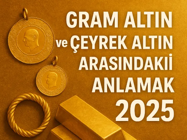 Gram Altın ve Çeyrek Altın Arasındaki Farkı Anlamak 2025